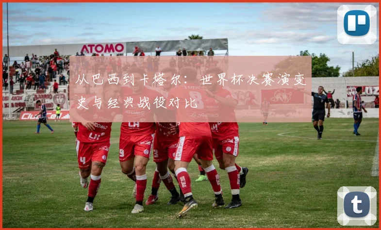从巴西到卡塔尔：世界杯决赛演变史与经典战役对比