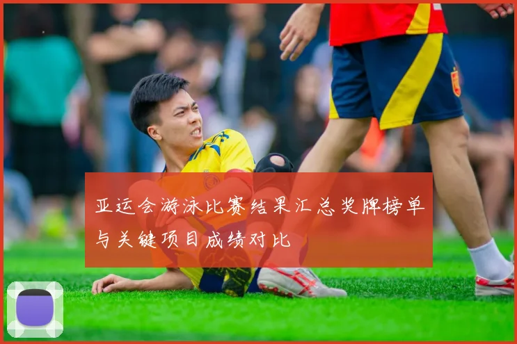 亚运会游泳比赛结果汇总奖牌榜单与关键项目成绩对比