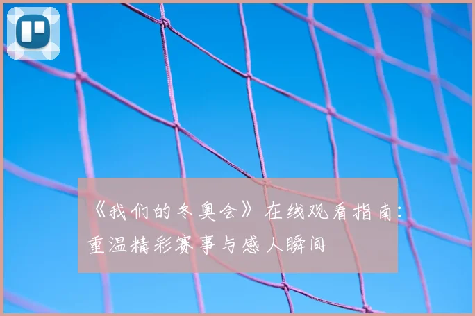 《我们的冬奥会》在线观看指南：重温精彩赛事与感人瞬间