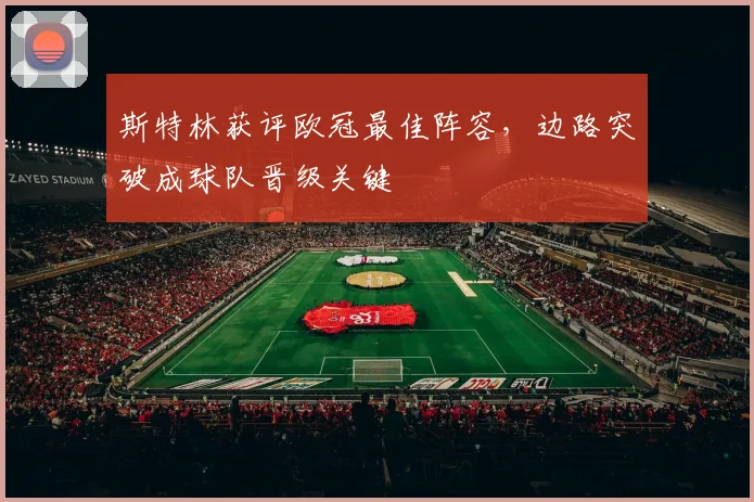 斯特林获评欧冠最佳阵容，边路突破成球队晋级关键