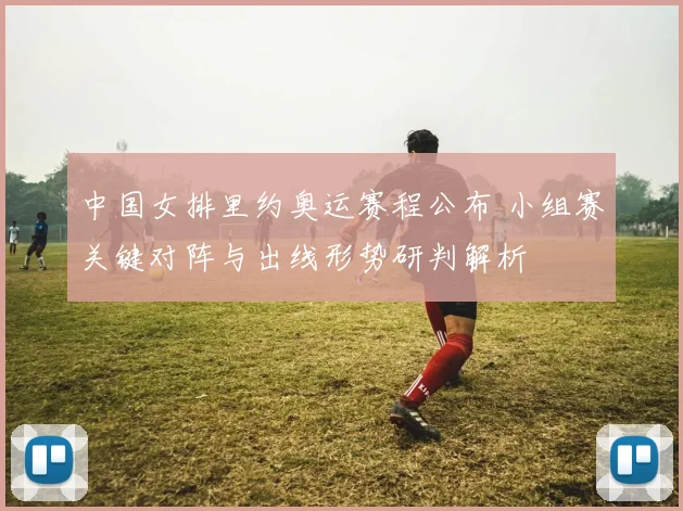 中国女排里约奥运赛程公布 小组赛关键对阵与出线形势研判解析